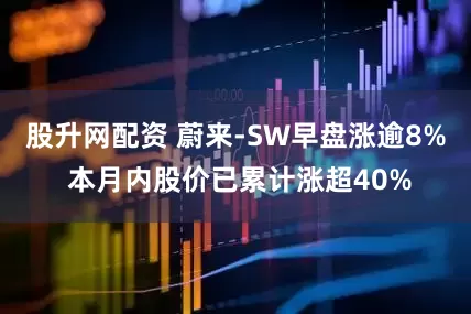 股升网配资 蔚来-SW早盘涨逾8% 本月内股价已累计涨超40%