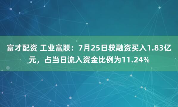 富才配资 工业富联：7月25日获融资买入1.83亿元，占当日流入资金比例为11.24%