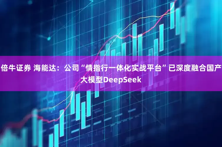 倍牛证券 海能达：公司“情指行一体化实战平台”已深度融合国产大模型DeepSeek