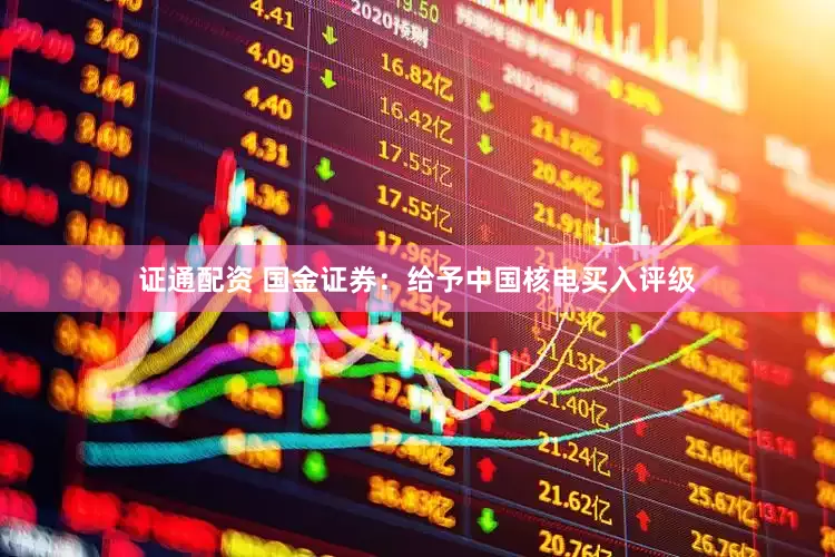 证通配资 国金证券：给予中国核电买入评级