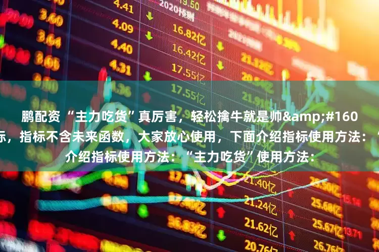鹏配资 “主力吃货”真厉害，轻松擒牛就是帅 “主力吃货”副图指标，指标不含未来函数，大家放心使用，下面介绍指标使用方法：“主力吃货”使用方法：