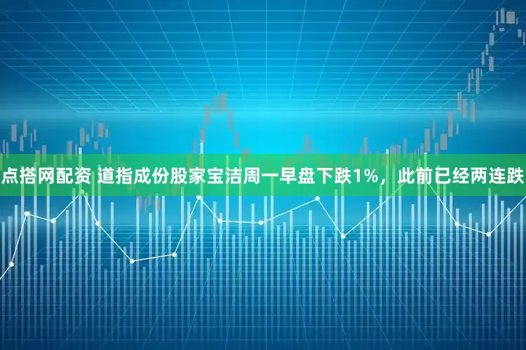 点搭网配资 道指成份股家宝洁周一早盘下跌1%，此前已经两连跌