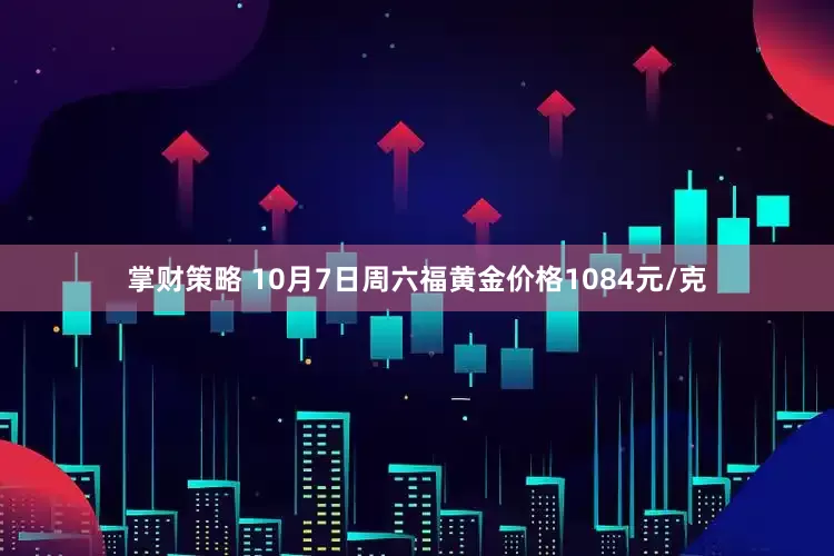 掌财策略 10月7日周六福黄金价格1084元/克