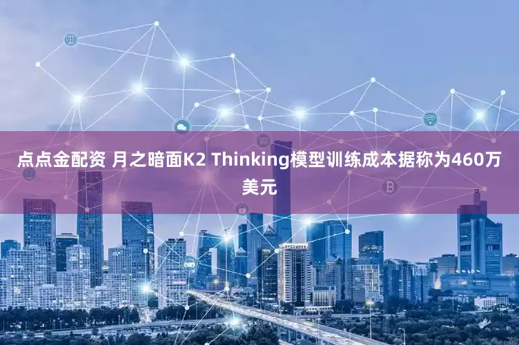 点点金配资 月之暗面K2 Thinking模型训练成本据称为460万美元
