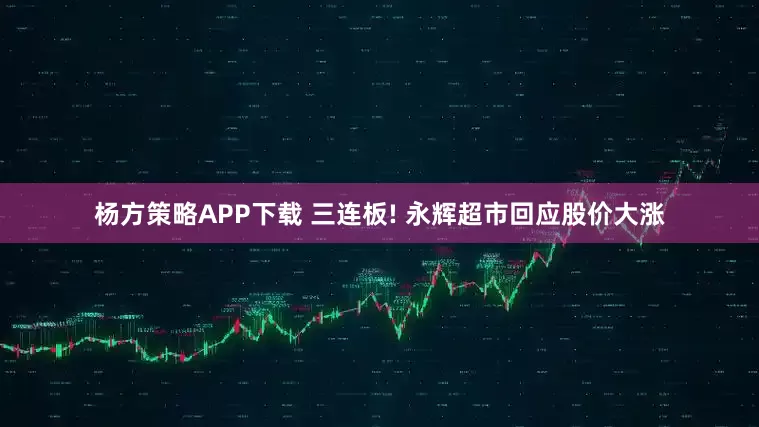杨方策略APP下载 三连板! 永辉超市回应股价大涨
