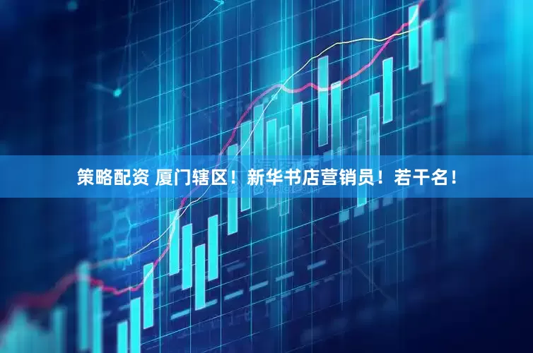策略配资 厦门辖区！新华书店营销员！若干名！